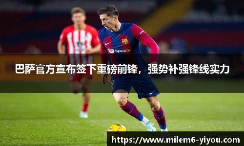 巴萨官方宣布签下重磅前锋，强势补强锋线实力