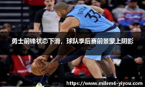 勇士前锋状态下滑，球队季后赛前景蒙上阴影