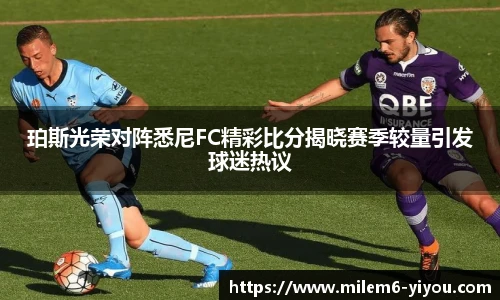 珀斯光荣对阵悉尼FC精彩比分揭晓赛季较量引发球迷热议