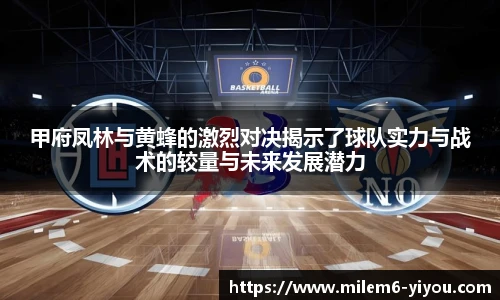 甲府凤林与黄蜂的激烈对决揭示了球队实力与战术的较量与未来发展潜力