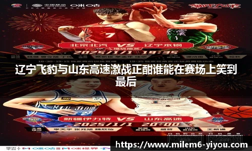 辽宁飞豹与山东高速激战正酣谁能在赛场上笑到最后