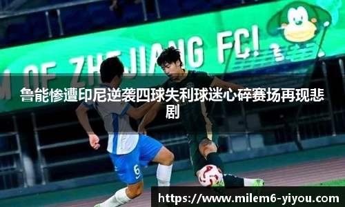 鲁能惨遭印尼逆袭四球失利球迷心碎赛场再现悲剧