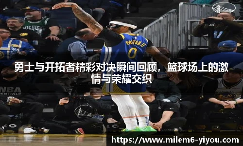 勇士与开拓者精彩对决瞬间回顾，篮球场上的激情与荣耀交织