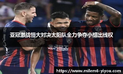 亚冠激战恒大对决太阳队全力争夺小组出线权