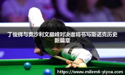 丁俊辉与奥沙利文巅峰对决谁将书写斯诺克历史新篇章