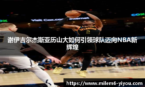 谢伊吉尔杰斯亚历山大如何引领球队迈向NBA新辉煌