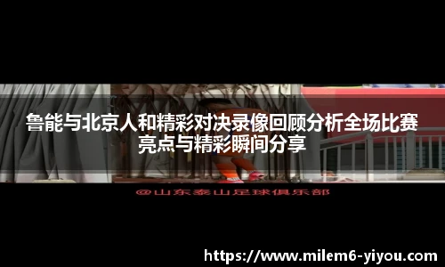 鲁能与北京人和精彩对决录像回顾分析全场比赛亮点与精彩瞬间分享
