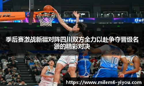 季后赛激战新疆对阵四川双方全力以赴争夺晋级名额的精彩对决