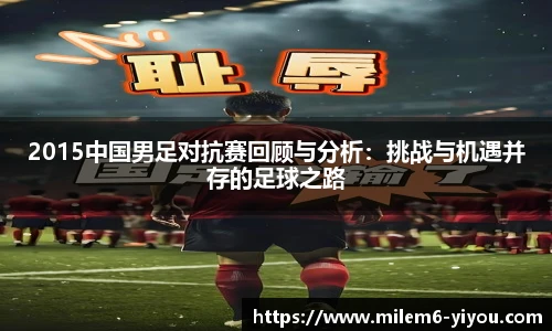2015中国男足对抗赛回顾与分析：挑战与机遇并存的足球之路