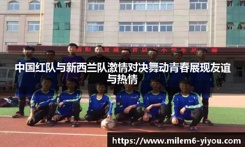 中国红队与新西兰队激情对决舞动青春展现友谊与热情