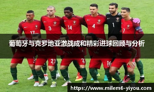 葡萄牙与克罗地亚激战成和精彩进球回顾与分析