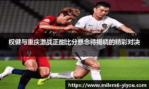 权健与重庆激战正酣比分悬念待揭晓的精彩对决