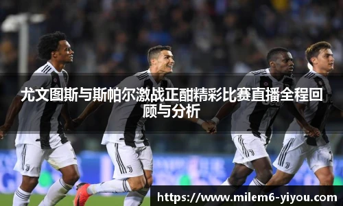 尤文图斯与斯帕尔激战正酣精彩比赛直播全程回顾与分析