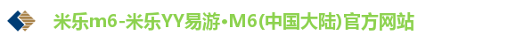 米乐m6-米乐YY易游·M6(中国大陆)官方网站